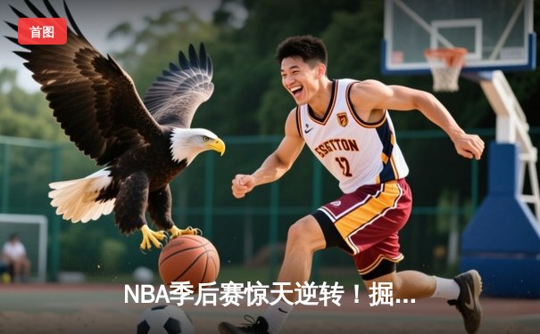 NBA季后赛惊天逆转！掘金加时险胜森林狼挺进西决
