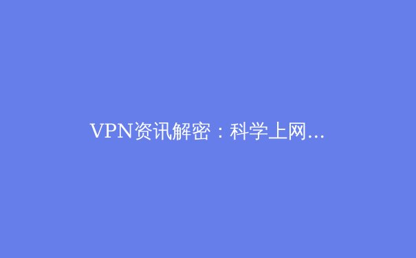 VPN资讯解密：科学上网的技术原理与安全选择指南 - 2